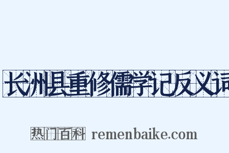 长洲县重修儒学记反义词是什么意思的图片